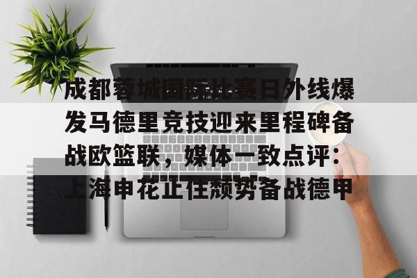 爱游戏官网网页版入口-成都蓉城国际比赛日外线爆发马德里竞技迎来里程碑备战欧篮联，媒体一致点评：上海申花止住颓势备战德甲