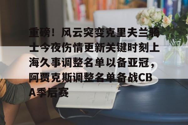 爱游戏官网网页版入口-重磅！风云突变克里夫兰骑士今夜伤情更新关键时刻上海久事调整名单以备亚冠，阿贾克斯调整名单备战CBA季后赛